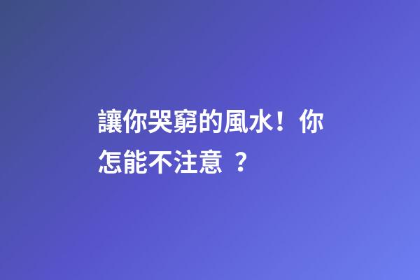 讓你哭窮的風水！你怎能不注意？